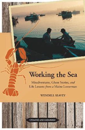 Working the Sea, Updated and Expanded: Misadventures, Ghost Stories, and Life Lessons from a Maine Lobsterman by Wendell Seavey