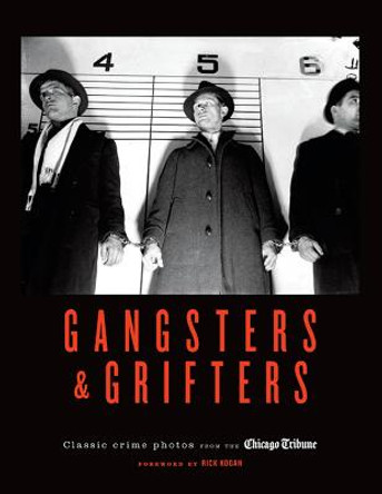 Gangsters & Grifters: Classic Crime Photos from the Chicago Tribune by Chicago Tribune Staff