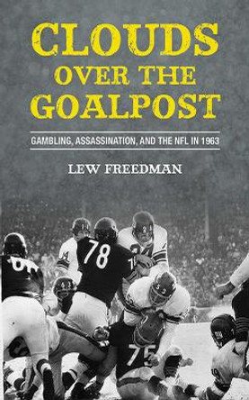 Clouds over the Goalpost: Gambling, Assassination, and the NFL in 1963 by Lew Freedman