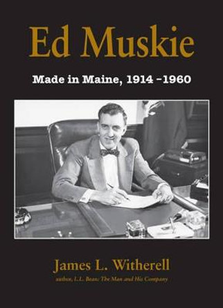 Ed Muskie: Made in Maine by James L Witherell