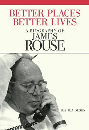 Better Places, Better Lives: A Biography of James Rouse by Joshua Olsen