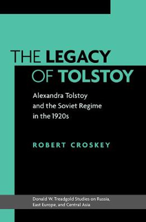 The Legacy of Tolstoy: Alexandra Tolstoy and the Soviet Regime in the 1920s by Robert Croskey