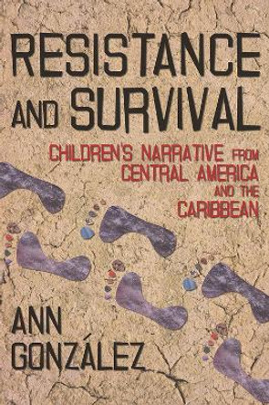 Resistance and Survival: Children?s Narrative from Central America and the Caribbean by Ann Gonzalez