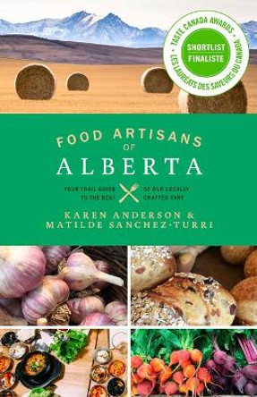 Food Artisans of Alberta: Your Trail Guide to the Best of Our Locally Crafted Fare by Karen Anderson