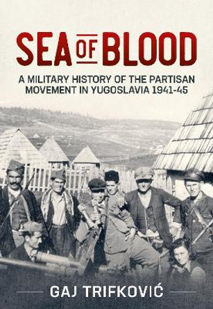 Sea of Blood: A Military History of the Partisan Movement in Yugoslavia 1941-45 by Gaj Trifković