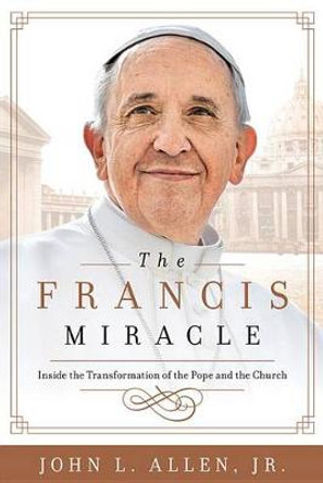 Francis Miracle: Inside the Transformation of the Pope and the Church by Allen.,Jr.,John L.