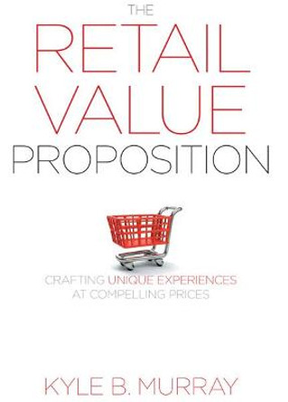 The Retail Value Proposition: Crafting Unique Experiences at Compelling Prices by Kyle Murray