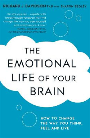The Emotional Life of Your Brain: How Its Unique Patterns Affect the Way You Think, Feel, and Live - and How You Can Change Them by Richard Davidson
