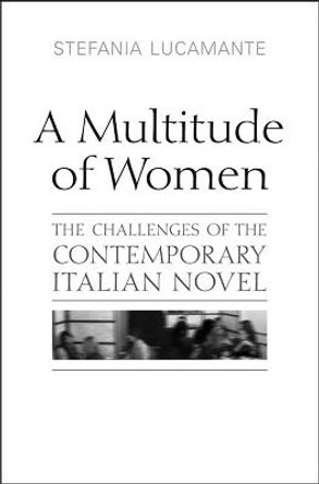 A Multitude of Women: The Challenges of the Contemporary Italian Novel by Stefania Lucamante