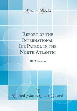 Report of the International Ice Patrol in the North Atlantic: 2002 Season (Classic Reprint) by United States Coast Guard