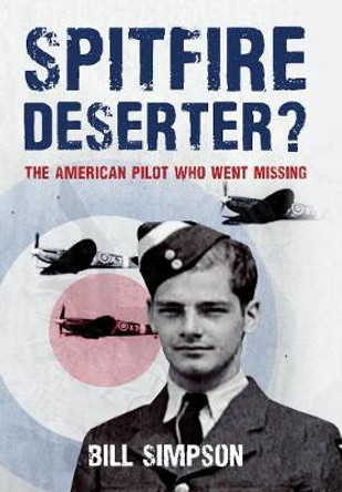 Spitfire Deserter?: The American Pilot Who Went Missing by Bill Simpson