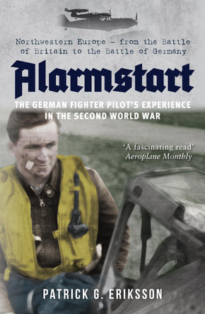 Alarmstart: The German Fighter Pilot's Experience in the Second World War: Northwestern Europe - from the Battle of Britain to the Battle of Germany by Patrick Eriksson Alarmstart: The German Fighter Pilot's Experience in the Second World War: Northwestern Europe - from the Battle of Britain to the Battle of Germany by Patrick Eriksson