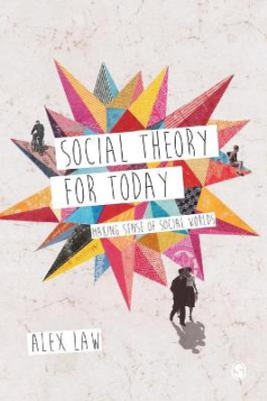 Social Theory for Today: Making Sense of Social Worlds by Alex Law