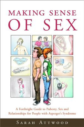 Making Sense of Sex: A Forthright Guide to Puberty, Sex and Relationships for People with Asperger's Syndrome by Sarah Attwood