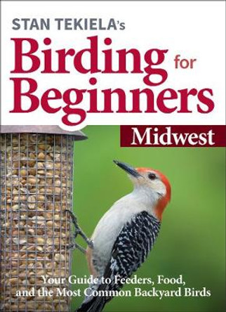 Stan Tekiela’s Birding for Beginners: Midwest: Your Guide to Feeders, Food, and the Most Common Backyard Birds by Stan Tekiela