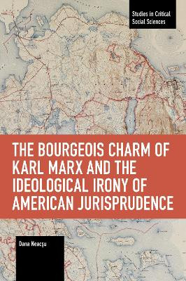The Bourgeois Charm of Karl Marx & the Ideological Irony of American Jurisprudence by Dana Neacsu