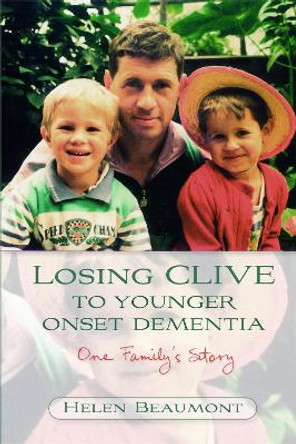 Losing Clive to Younger Onset Dementia: One Family's Story by Helen Beaumont