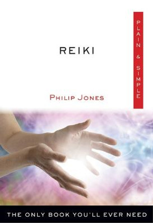 Reiki Plain & Simple: The Only Book You'll Ever Need by Philip Jones