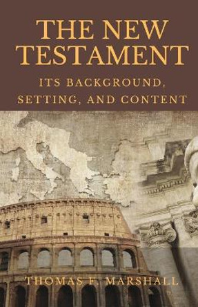 The New Testament: Its Background, Setting & Content by Thomas F Marshall