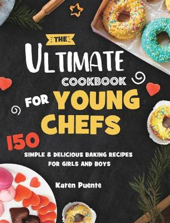 The Ultimate Cookbook for Young Chefs: 150 Simple & Delicious Baking Recipes for Girls and Boys by Karen Puente