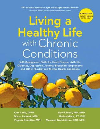 Living a Healthy Life with Chronic Conditions: Self-Management Skills for Heart Disease, Arthritis, Diabetes, Depression, Asthma, Bronchitis, Emphysema and Other Physical and Mental Health Conditions by Kate Lorig Drph