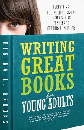 Writing Great Books for Young Adults: Everything You Need to Know, from Crafting the Idea to Getting Published by Regina Brooks