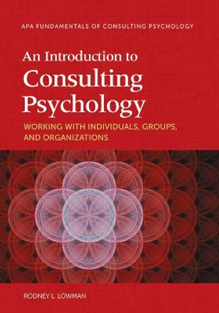An Introduction to Consulting Psychology: Working With Individuals, Groups, and Organizations by Rodney L. Lowman