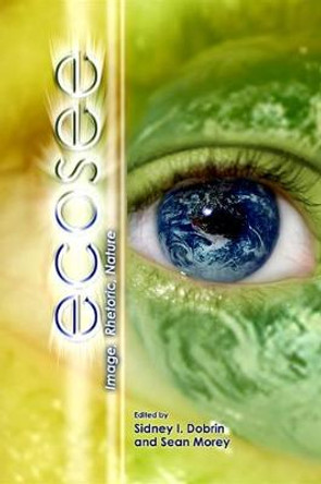 Ecosee: Image, Rhetoric, Nature by Sidney I. Dobrin