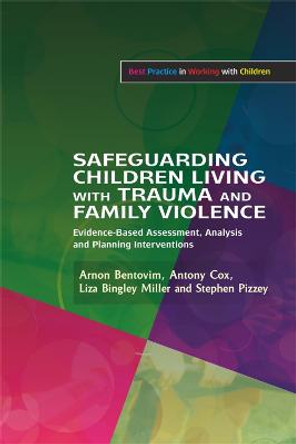 Safeguarding Children Living with Trauma and Family Violence: Evidence-Based Assessment, Analysis and Planning Interventions by Arnon Bentovim