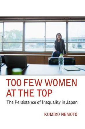 Too Few Women at the Top: The Persistence of Inequality in Japan by Kumiko Nemoto