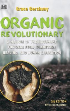 The Organic Revolutionary - A Memoir from the Movement for Real Food, Planetary Healing, and Human Liberation by Grace Gershuny