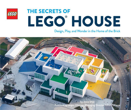 The Secrets of LEGO House: Design, Play, and Wonder in the Home of the Brick by Jesus Diaz