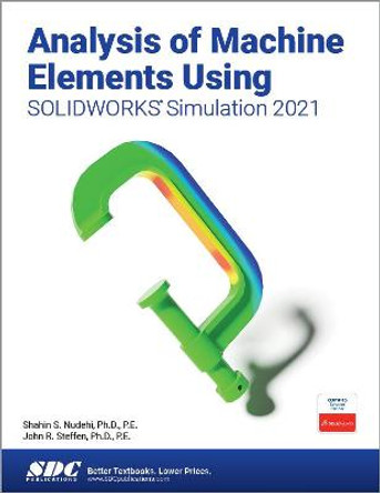 Analysis of Machine Elements Using SOLIDWORKS Simulation 2021 by Shahin S. Nudehi