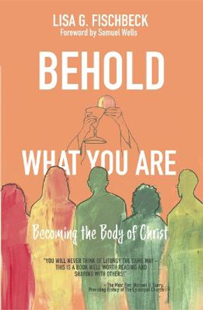 Behold What You Are: Becoming the Body of Christ by Lisa G Fischbeck