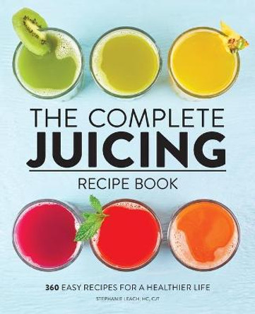 The Complete Juicing Recipe Book: 360 Easy Recipes for a Healthier Life by Stephanie Leach, Hc