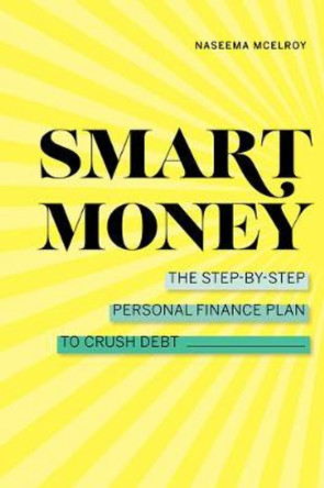 Smart Money: The Step-By-Step Personal Finance Plan to Crush Debt by Naseema McElroy