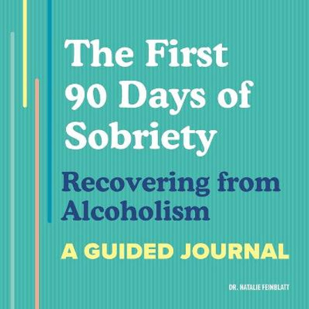 The First 90 Days of Sobriety: Recovering from Alcoholism: A Guided Journal by Dr Natalie Feinblatt