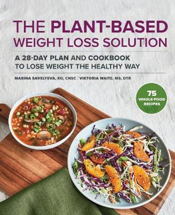 The Plant Based Weight Loss Solution: A 28-Day Plan and Cookbook to Lose Weight the Healthy Way by Marina Savelyeva, Rd