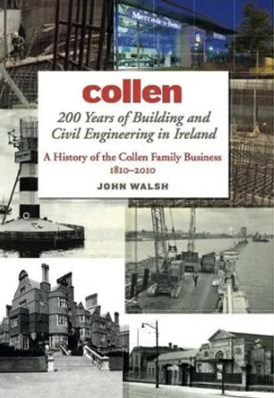 Collen 200 Years of Building and Civil Engineering in Ireland: A History of the Collen Family Business, 1810-2010 by John Walsh