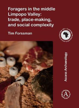 Foragers in the middle Limpopo Valley: Trade, Place-making, and Social Complexity by Tim Forssman