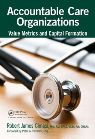 Accountable Care Organizations: Value Metrics and Capital Formation by Robert James Cimasi