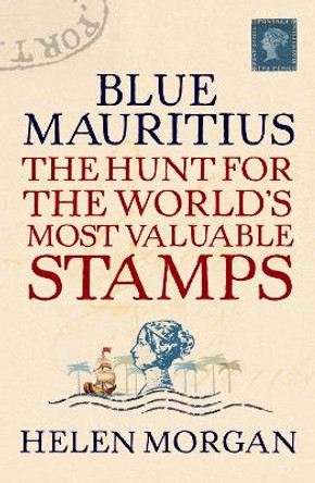 Blue Mauritius: The Hunt for the World's Most Valuable Stamps by Helen Morgan