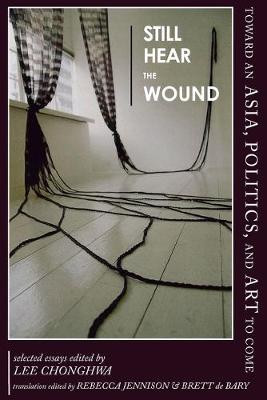 Still Hear the Wound: Toward an Asia, Politics, and Art to Come-Selected Essays by Rebecca Jennison