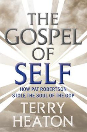 The Gospel of Self: How Pat Robertson Stole the Soul of the GOP by Terry Heaton