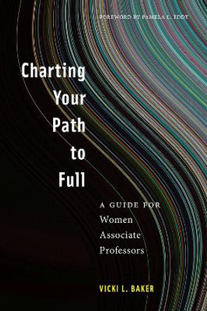 Charting Your Path to Full: A Guide for Women Associate Professors by Vicki L. Baker