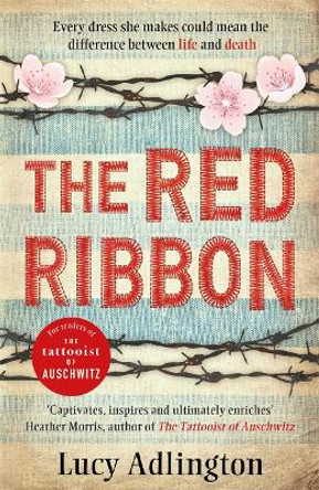 The Red Ribbon: 'Captivates, inspires and ultimately enriches' Heather Morris, author of The Tattooist of Auschwitz by Lucy Adlington
