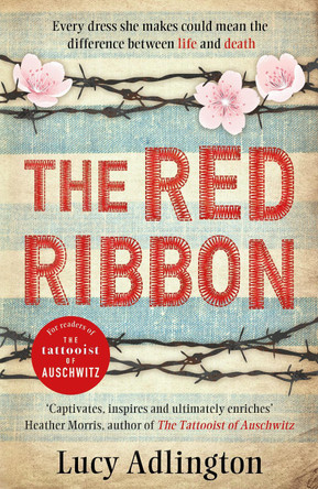 The Red Ribbon: 'Captivates, inspires and ultimately enriches' Heather Morris, author of The Tattooist of Auschwitz by Lucy Adlington