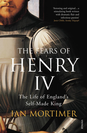 The Fears of Henry IV: The Life of England's Self-Made King by Ian Mortimer