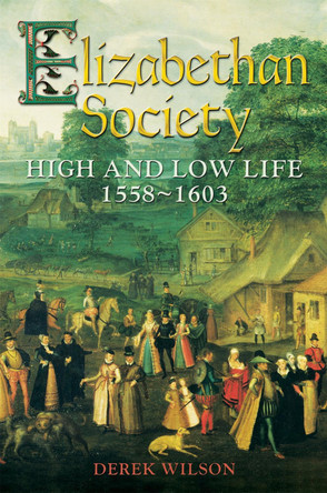 Elizabethan Society: High and Low Life, 1558-1603 Mr Derek Wilson 9781472102331