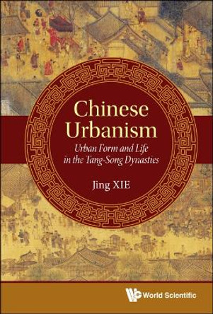 Chinese Urbanism: Urban Form And Life In The Tang-song Dynasties by Jing Xie